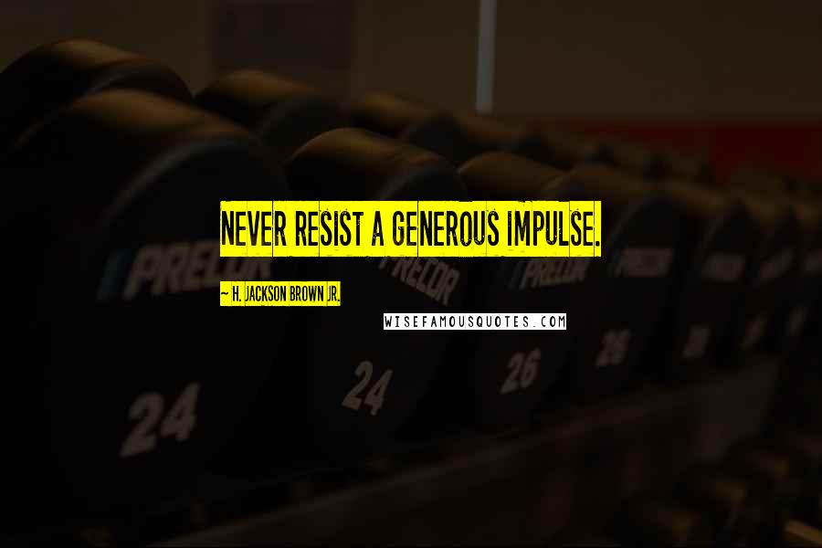 H. Jackson Brown Jr. Quotes: Never resist a generous impulse.