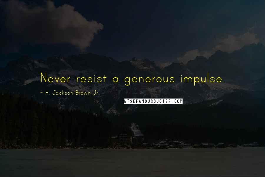 H. Jackson Brown Jr. Quotes: Never resist a generous impulse.