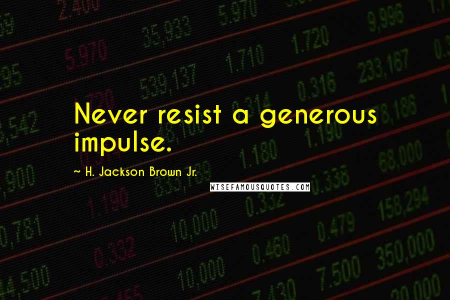 H. Jackson Brown Jr. Quotes: Never resist a generous impulse.