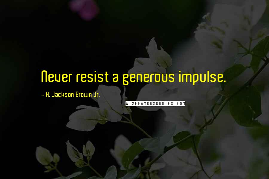 H. Jackson Brown Jr. Quotes: Never resist a generous impulse.