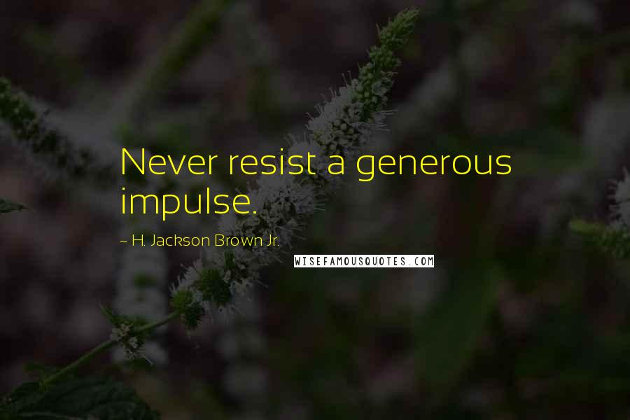 H. Jackson Brown Jr. Quotes: Never resist a generous impulse.