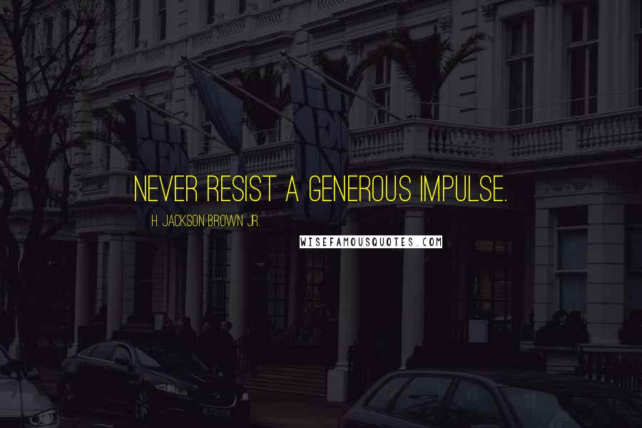 H. Jackson Brown Jr. Quotes: Never resist a generous impulse.