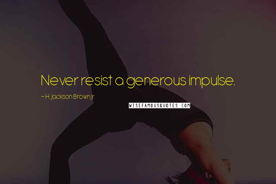 H. Jackson Brown Jr. Quotes: Never resist a generous impulse.