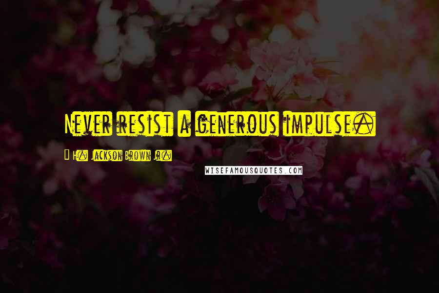 H. Jackson Brown Jr. Quotes: Never resist a generous impulse.