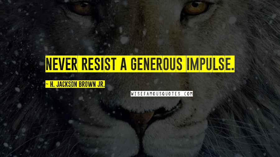 H. Jackson Brown Jr. Quotes: Never resist a generous impulse.