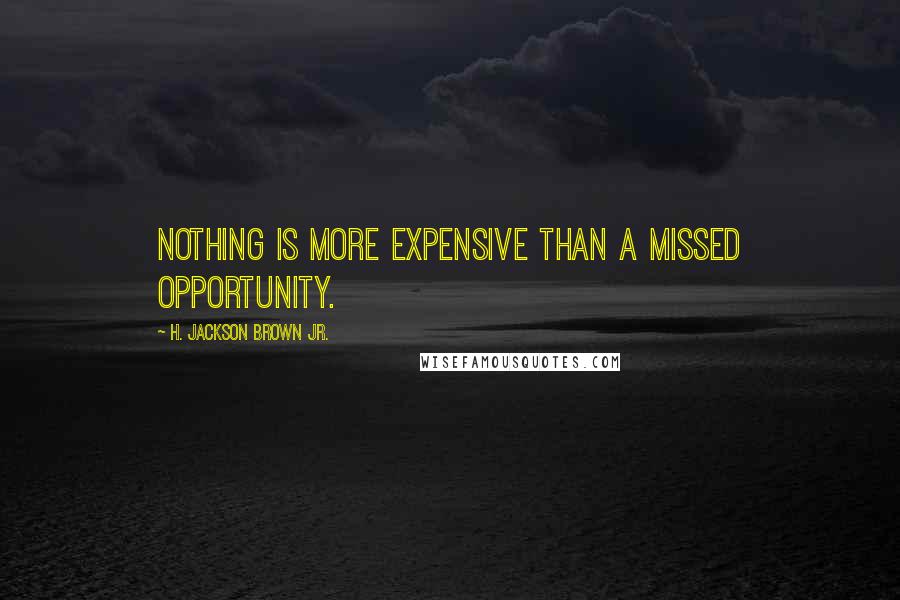 H. Jackson Brown Jr. Quotes: Nothing is more expensive than a missed opportunity.