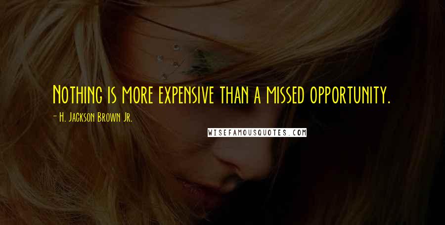 H. Jackson Brown Jr. Quotes: Nothing is more expensive than a missed opportunity.