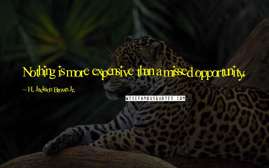 H. Jackson Brown Jr. Quotes: Nothing is more expensive than a missed opportunity.