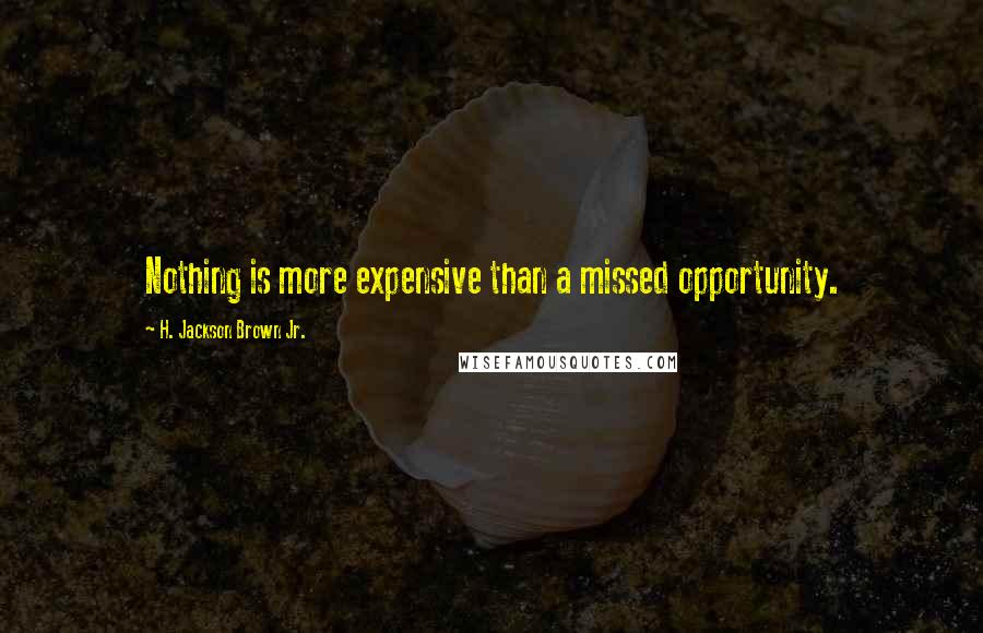 H. Jackson Brown Jr. Quotes: Nothing is more expensive than a missed opportunity.