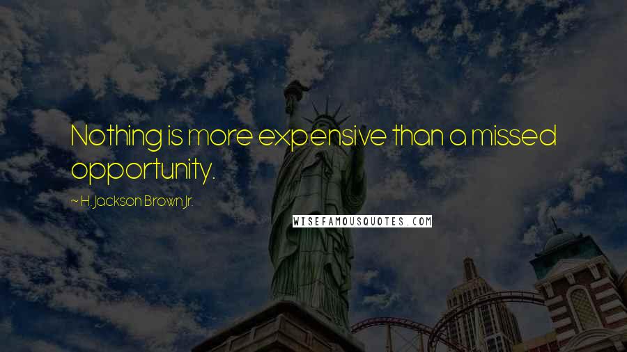 H. Jackson Brown Jr. Quotes: Nothing is more expensive than a missed opportunity.