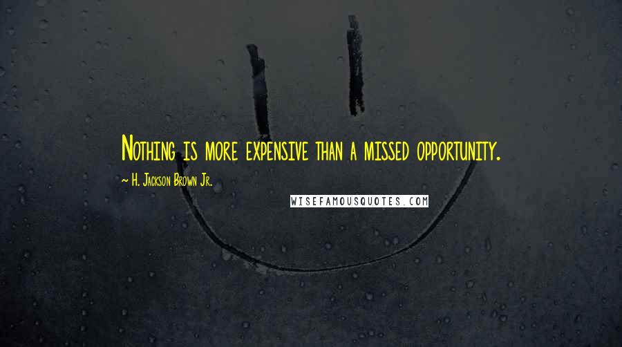 H. Jackson Brown Jr. Quotes: Nothing is more expensive than a missed opportunity.