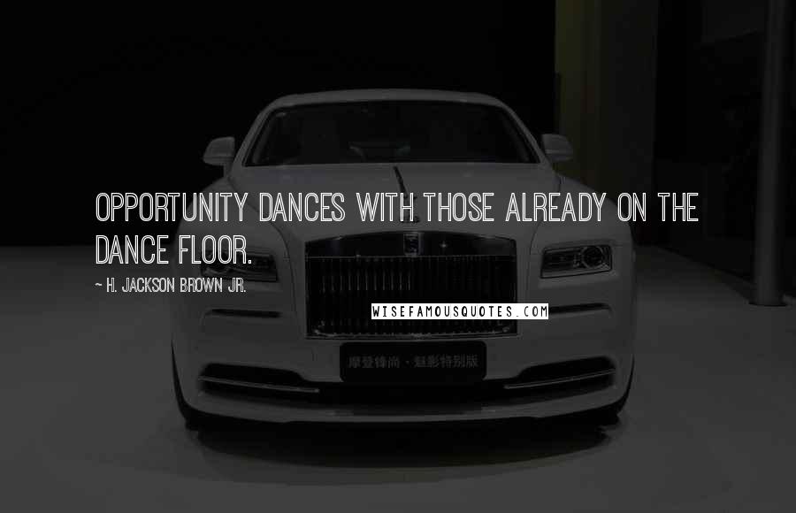 H. Jackson Brown Jr. Quotes: Opportunity dances with those already on the dance floor.