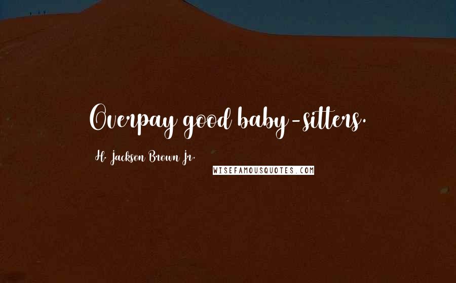 H. Jackson Brown Jr. Quotes: Overpay good baby-sitters.
