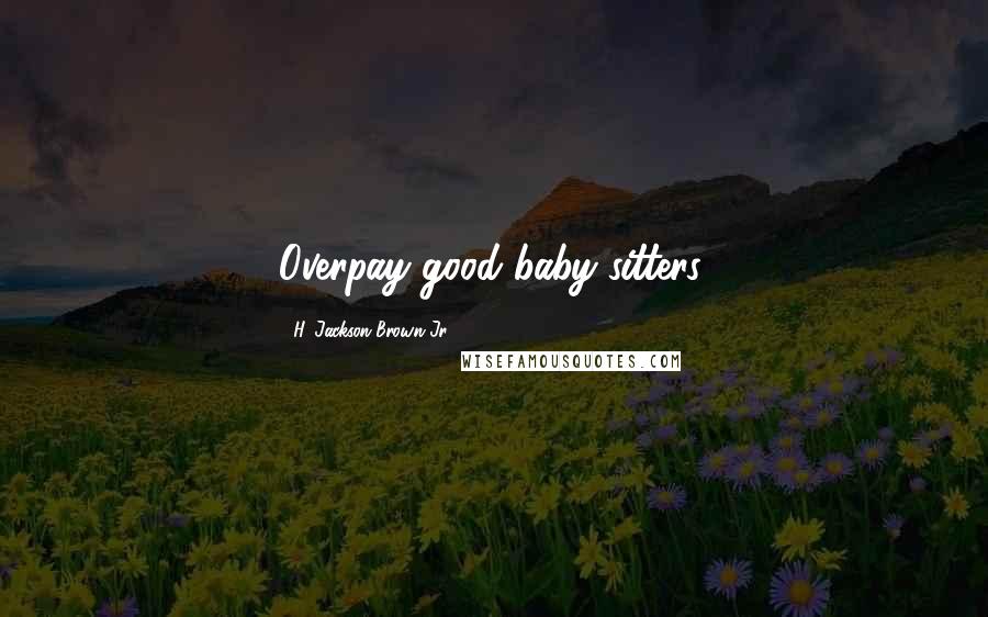 H. Jackson Brown Jr. Quotes: Overpay good baby-sitters.
