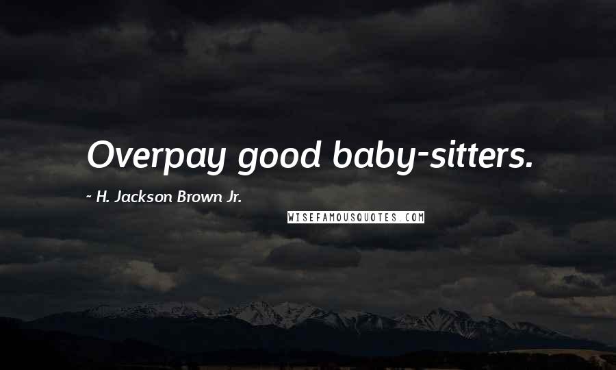 H. Jackson Brown Jr. Quotes: Overpay good baby-sitters.
