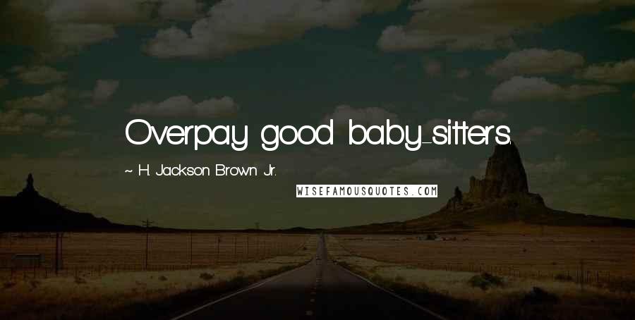 H. Jackson Brown Jr. Quotes: Overpay good baby-sitters.