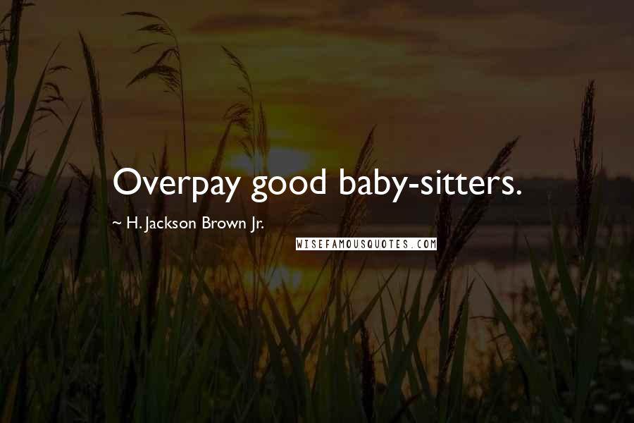 H. Jackson Brown Jr. Quotes: Overpay good baby-sitters.