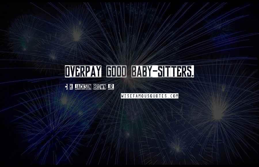 H. Jackson Brown Jr. Quotes: Overpay good baby-sitters.