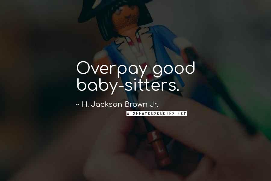H. Jackson Brown Jr. Quotes: Overpay good baby-sitters.