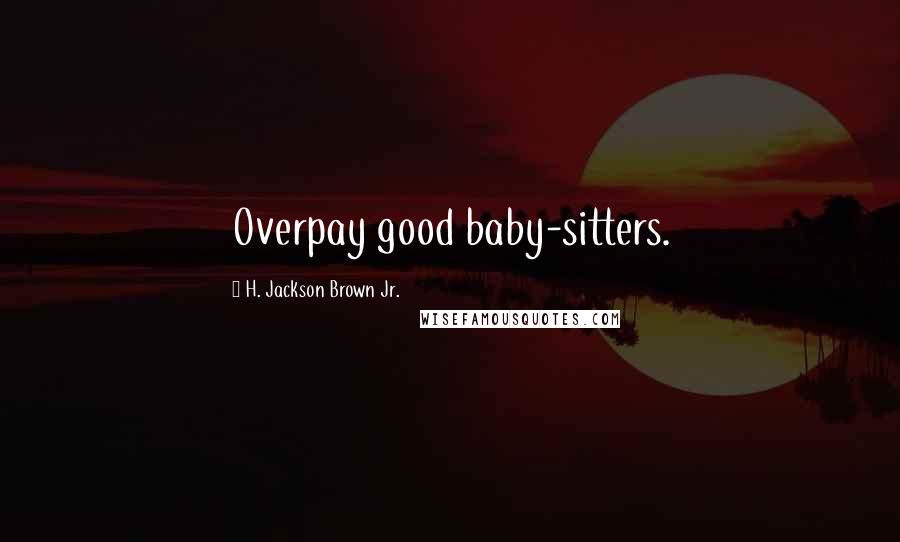 H. Jackson Brown Jr. Quotes: Overpay good baby-sitters.