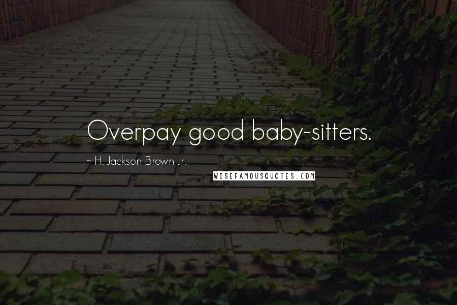 H. Jackson Brown Jr. Quotes: Overpay good baby-sitters.