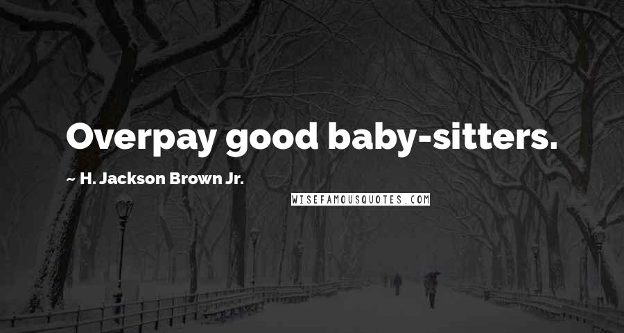 H. Jackson Brown Jr. Quotes: Overpay good baby-sitters.