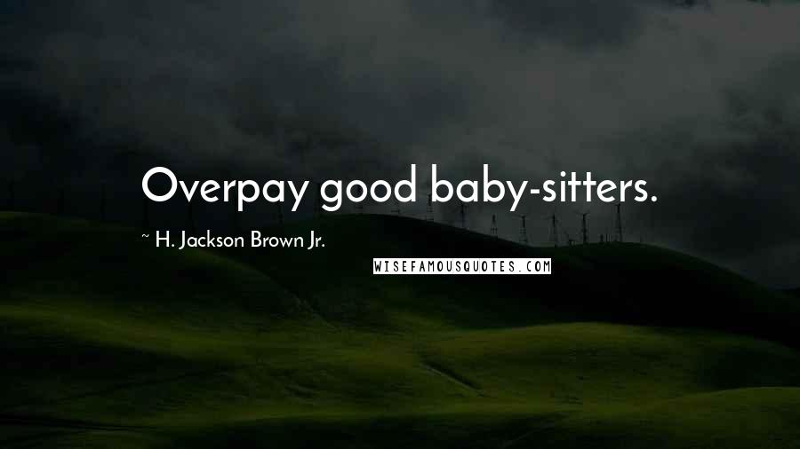 H. Jackson Brown Jr. Quotes: Overpay good baby-sitters.
