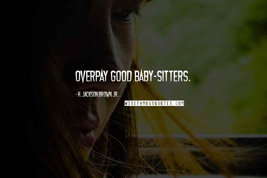 H. Jackson Brown Jr. Quotes: Overpay good baby-sitters.
