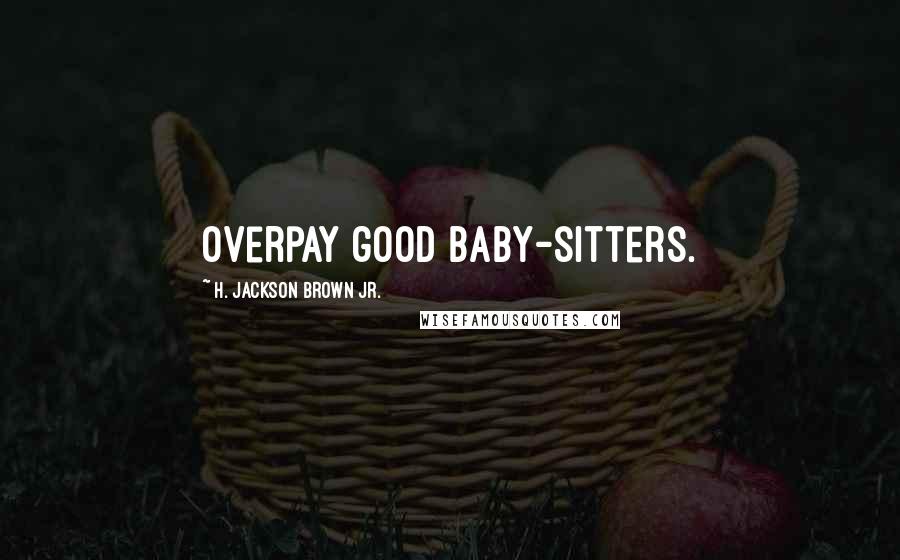 H. Jackson Brown Jr. Quotes: Overpay good baby-sitters.
