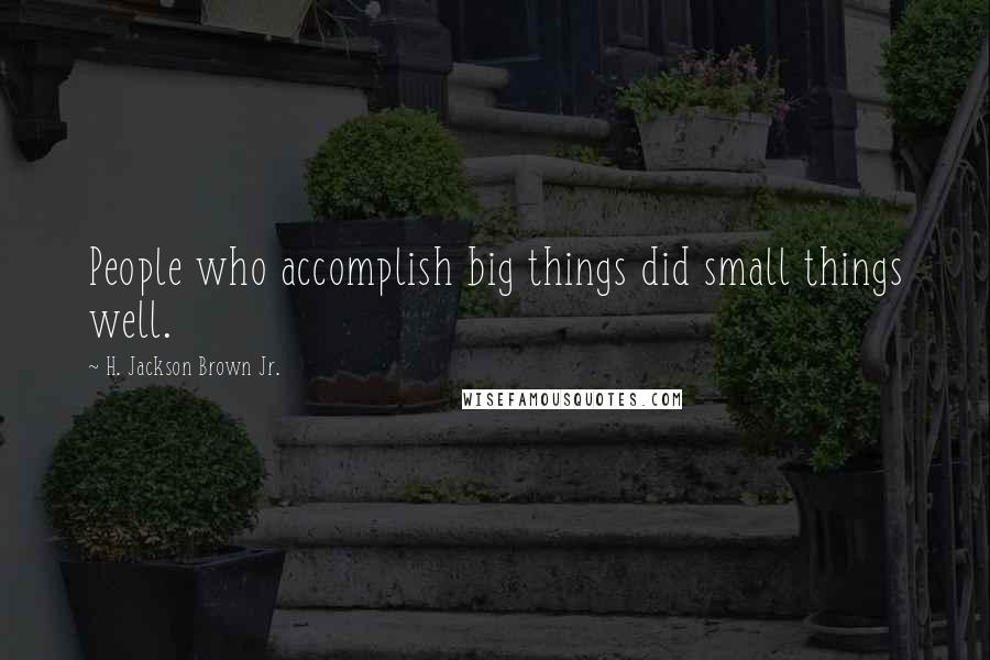 H. Jackson Brown Jr. Quotes: People who accomplish big things did small things well.