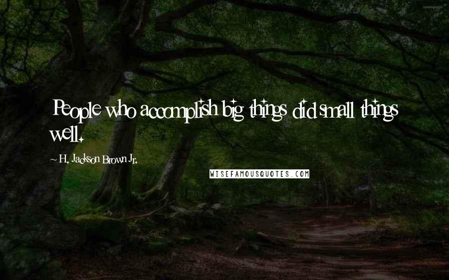 H. Jackson Brown Jr. Quotes: People who accomplish big things did small things well.