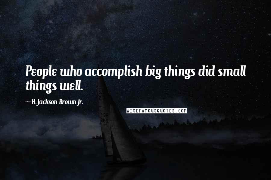 H. Jackson Brown Jr. Quotes: People who accomplish big things did small things well.