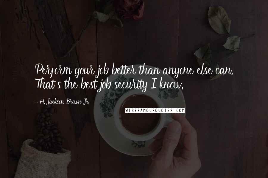 H. Jackson Brown Jr. Quotes: Perform your job better than anyone else can. That's the best job security I know.