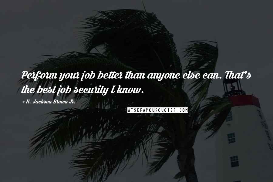 H. Jackson Brown Jr. Quotes: Perform your job better than anyone else can. That's the best job security I know.