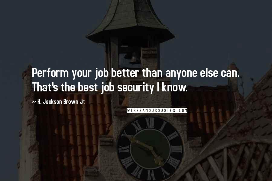 H. Jackson Brown Jr. Quotes: Perform your job better than anyone else can. That's the best job security I know.