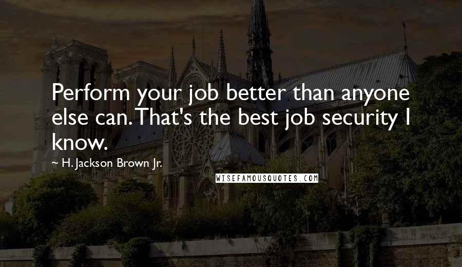 H. Jackson Brown Jr. Quotes: Perform your job better than anyone else can. That's the best job security I know.