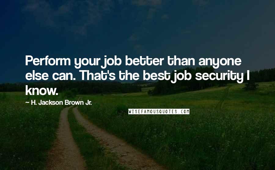 H. Jackson Brown Jr. Quotes: Perform your job better than anyone else can. That's the best job security I know.