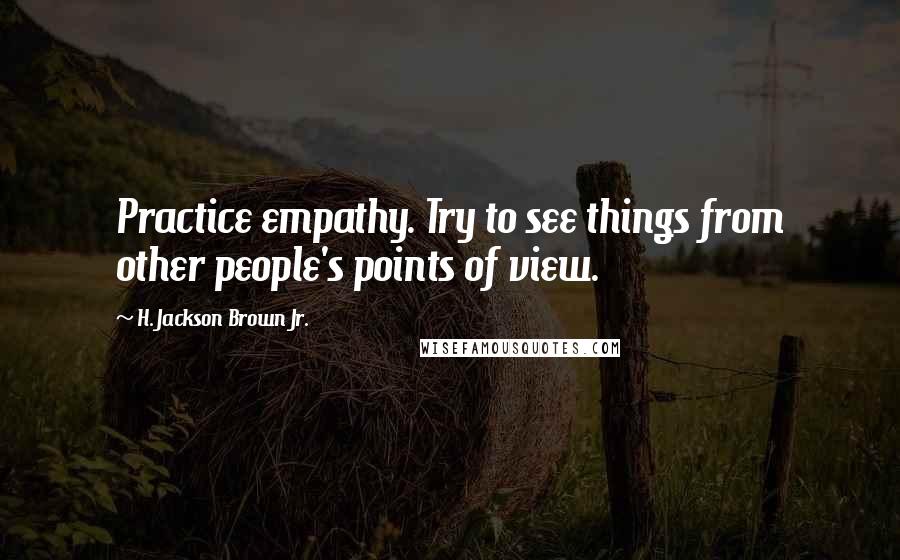 H. Jackson Brown Jr. Quotes: Practice empathy. Try to see things from other people's points of view.