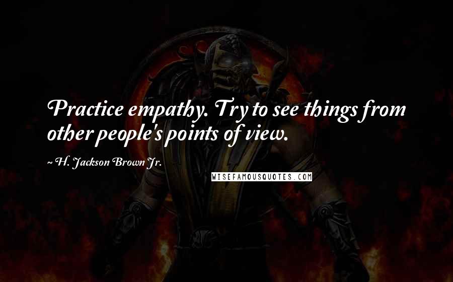 H. Jackson Brown Jr. Quotes: Practice empathy. Try to see things from other people's points of view.