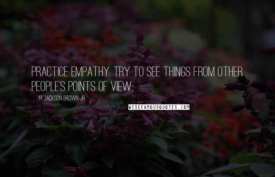 H. Jackson Brown Jr. Quotes: Practice empathy. Try to see things from other people's points of view.