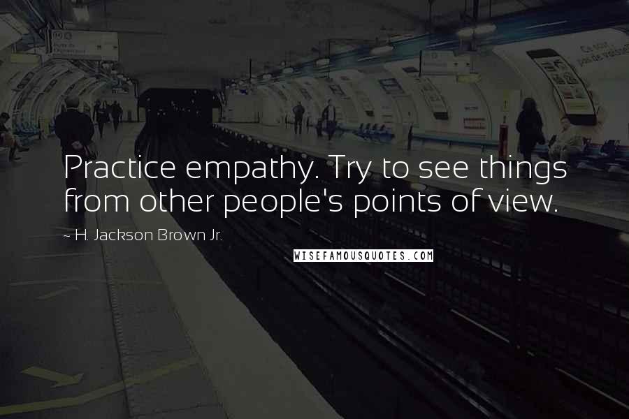 H. Jackson Brown Jr. Quotes: Practice empathy. Try to see things from other people's points of view.