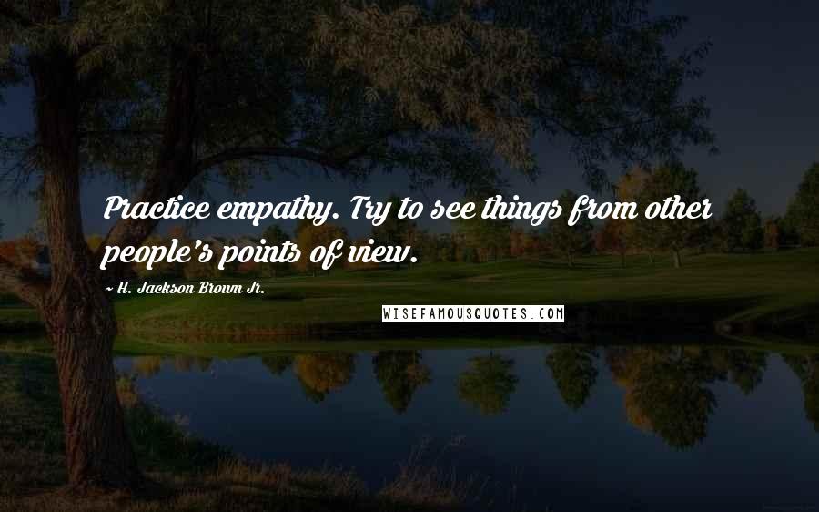 H. Jackson Brown Jr. Quotes: Practice empathy. Try to see things from other people's points of view.