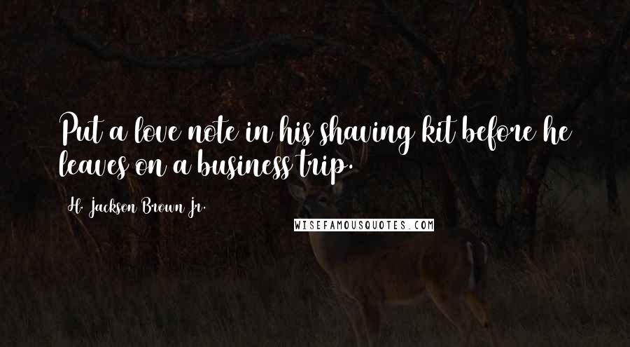 H. Jackson Brown Jr. Quotes: Put a love note in his shaving kit before he leaves on a business trip.