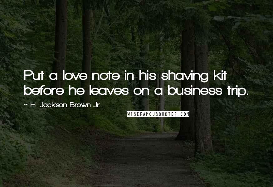 H. Jackson Brown Jr. Quotes: Put a love note in his shaving kit before he leaves on a business trip.