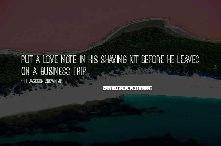 H. Jackson Brown Jr. Quotes: Put a love note in his shaving kit before he leaves on a business trip.