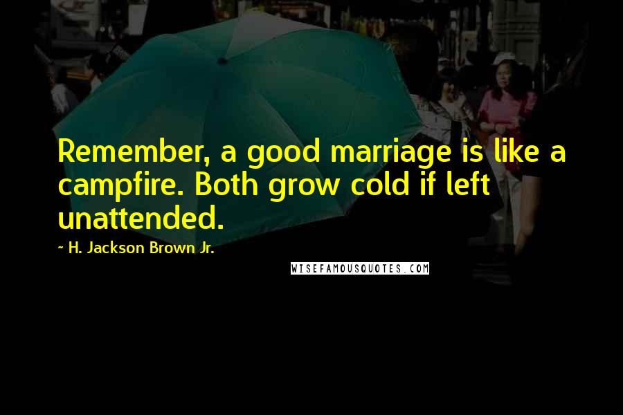 H. Jackson Brown Jr. Quotes: Remember, a good marriage is like a campfire. Both grow cold if left unattended.