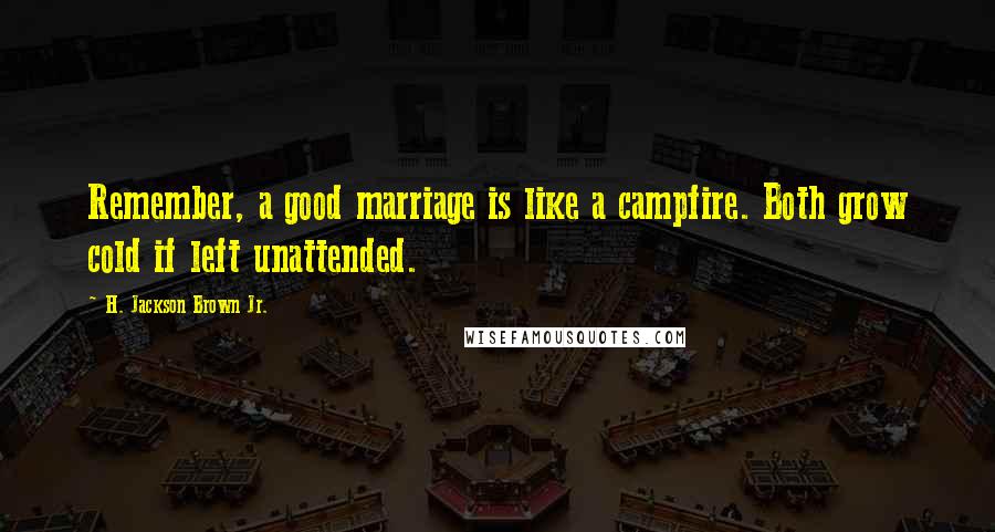 H. Jackson Brown Jr. Quotes: Remember, a good marriage is like a campfire. Both grow cold if left unattended.