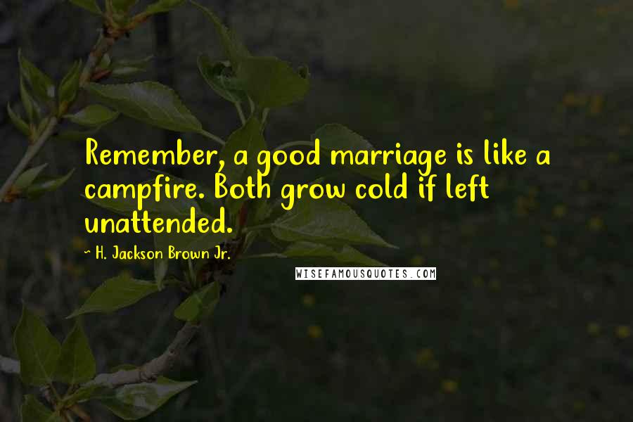 H. Jackson Brown Jr. Quotes: Remember, a good marriage is like a campfire. Both grow cold if left unattended.