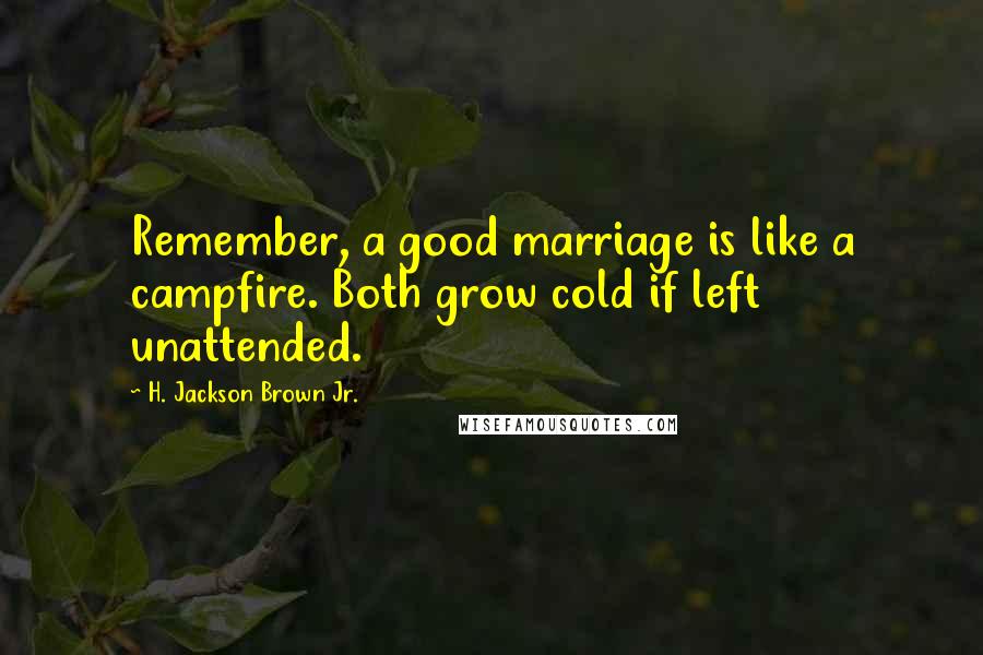 H. Jackson Brown Jr. Quotes: Remember, a good marriage is like a campfire. Both grow cold if left unattended.