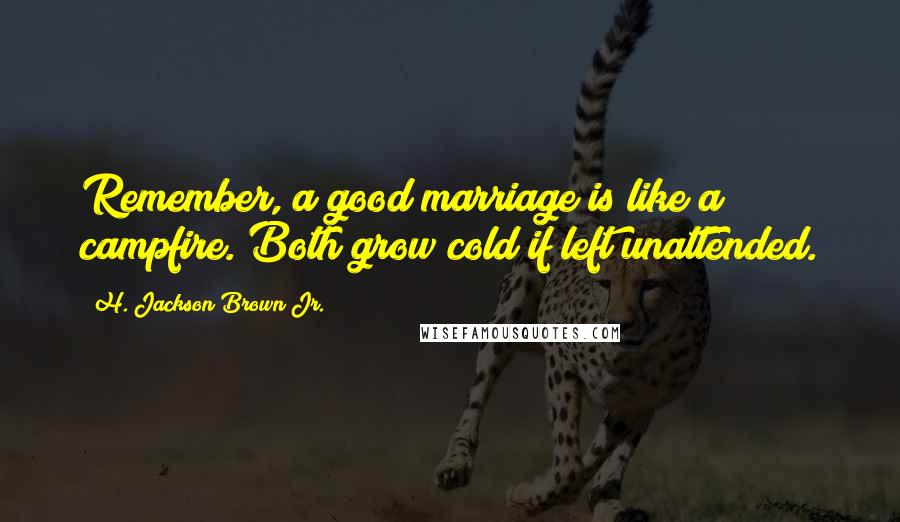 H. Jackson Brown Jr. Quotes: Remember, a good marriage is like a campfire. Both grow cold if left unattended.